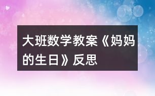 大班數(shù)學(xué)教案《媽媽的生日》反思