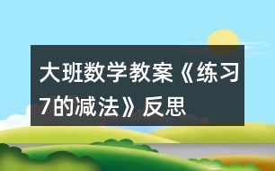 大班數(shù)學(xué)教案《練習(xí)7的減法》反思