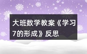 大班數(shù)學教案《學習7的形成》反思