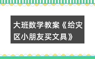 大班數(shù)學(xué)教案《給災(zāi)區(qū)小朋友買文具》