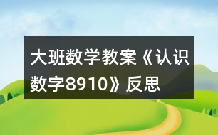 大班數(shù)學(xué)教案《認識數(shù)字8、9、10》反思