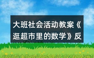 大班社會(huì)活動(dòng)教案《逛超市里的數(shù)學(xué)》反思