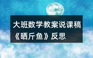 大班數(shù)學(xué)教案說(shuō)課稿《曬斤魚(yú)》反思