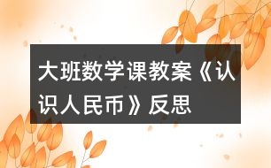 大班數(shù)學課教案《認識人民幣》反思