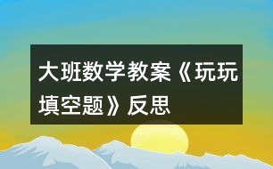 大班數學教案《玩玩填空題》反思