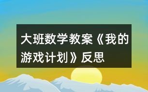 大班數(shù)學教案《我的游戲計劃》反思