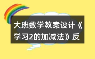 大班數(shù)學(xué)教案設(shè)計《學(xué)習(xí)2的加減法》反思