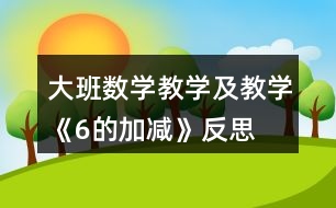 大班數學教學及教學《6的加減》反思