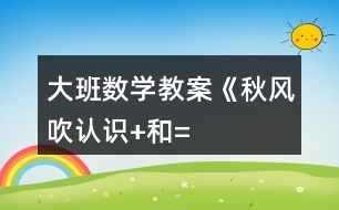 大班數(shù)學教案《秋風吹（認識“+”和“=”）》反思