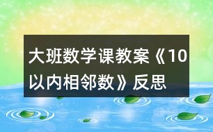 大班數(shù)學(xué)課教案《10以內(nèi)相鄰數(shù)》反思