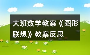 大班數(shù)學教案《圖形聯(lián)想》教案反思