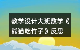 教學(xué)設(shè)計大班數(shù)學(xué)《熊貓吃竹子》反思