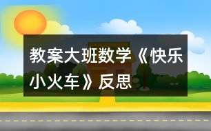 教案大班數(shù)學(xué)《快樂(lè)小火車(chē)》反思