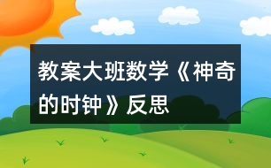 教案大班數(shù)學(xué)《神奇的時(shí)鐘》反思