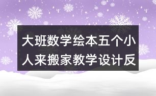 大班數(shù)學(xué)繪本五個(gè)小人來(lái)搬家教學(xué)設(shè)計(jì)反思