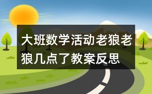 大班數(shù)學(xué)活動老狼老狼幾點了教案反思