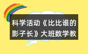 科學(xué)活動(dòng)《比比誰(shuí)的影子長(zhǎng)》大班數(shù)學(xué)教案