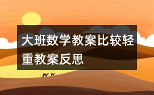 大班數(shù)學教案比較輕重教案反思