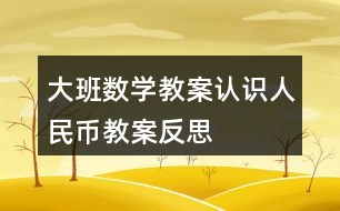 大班數(shù)學(xué)教案認(rèn)識(shí)人民幣教案反思