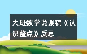 大班數(shù)學(xué)說課稿《認(rèn)識(shí)整點(diǎn)》反思