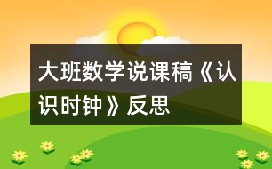 大班數(shù)學(xué)說課稿《認識時鐘》反思