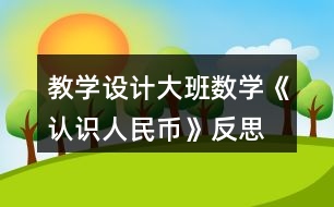 教學設計大班數(shù)學《認識人民幣》反思