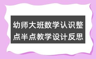 幼師大班數(shù)學(xué)認(rèn)識(shí)整點(diǎn)半點(diǎn)教學(xué)設(shè)計(jì)反思