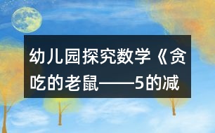 幼兒園探究數(shù)學(xué)《貪吃的老鼠――5的減法》大班教案