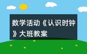 數(shù)學(xué)活動《認(rèn)識時鐘》大班教案