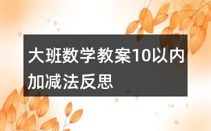 大班數(shù)學教案10以內加減法反思