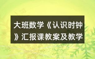 大班數(shù)學(xué)《認(rèn)識時鐘》匯報課教案及教學(xué)反思