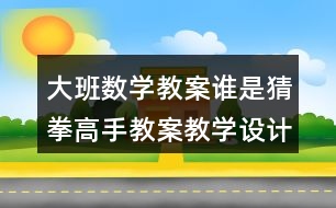 大班數(shù)學(xué)教案誰是猜拳高手教案教學(xué)設(shè)計反思