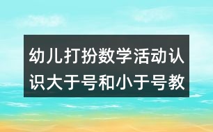 幼兒打扮數(shù)學活動認識大于號和小于號教學設計和反思