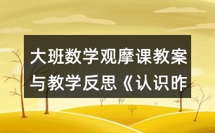 大班數(shù)學(xué)觀摩課教案與教學(xué)反思《認(rèn)識(shí)昨天、今天、明天》