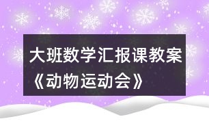 大班數(shù)學(xué)匯報(bào)課教案《動物運(yùn)動會》