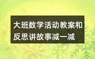 大班數(shù)學(xué)活動(dòng)教案和反思講故事減一減