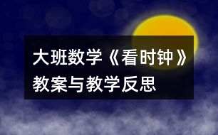 大班數(shù)學(xué)《看時鐘》教案與教學(xué)反思