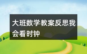 大班數(shù)學(xué)教案反思我會(huì)看時(shí)鐘