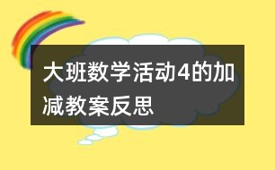 大班數(shù)學(xué)活動4的加減教案反思