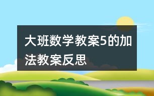 大班數學教案5的加法教案反思