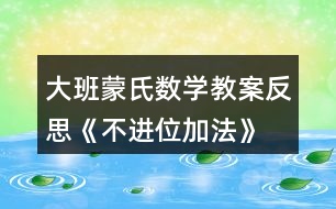 大班蒙氏數(shù)學教案反思《不進位加法》