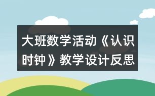 大班數(shù)學(xué)活動《認(rèn)識時(shí)鐘》教學(xué)設(shè)計(jì)反思