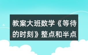 教案大班數(shù)學(xué)《等待的時(shí)刻》整點(diǎn)和半點(diǎn)反思