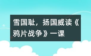 雪國(guó)恥，揚(yáng)國(guó)威——讀《鴉片戰(zhàn)爭(zhēng)》一課