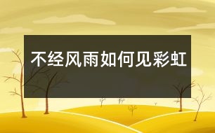 不經(jīng)風(fēng)雨如何見(jiàn)彩虹