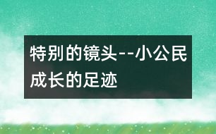 特別的鏡頭--“小公民”成長(zhǎng)的足跡