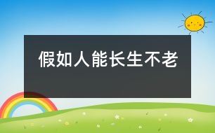 假如人能長(zhǎng)生不老