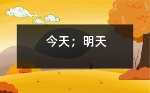 今天；明天