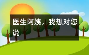 醫(yī)生阿姨，我想對您說