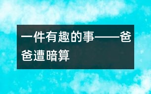 一件有趣的事――爸爸遭“暗算”